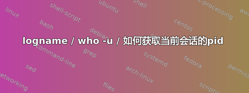 logname / who -u / 如何获取当前会话的pid