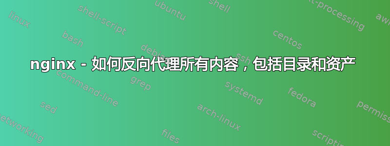 nginx - 如何反向代理所有内容，包括目录和资产