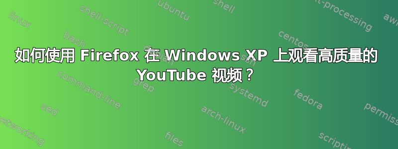 如何使用 Firefox 在 Windows XP 上观看高质量的 YouTube 视频？