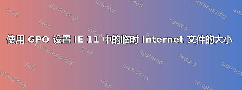 使用 GPO 设置 IE 11 中的临时 Internet 文件的大小