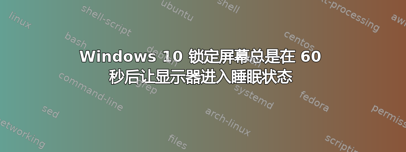 Windows 10 锁定屏幕总是在 60 秒后让显示器进入睡眠状态