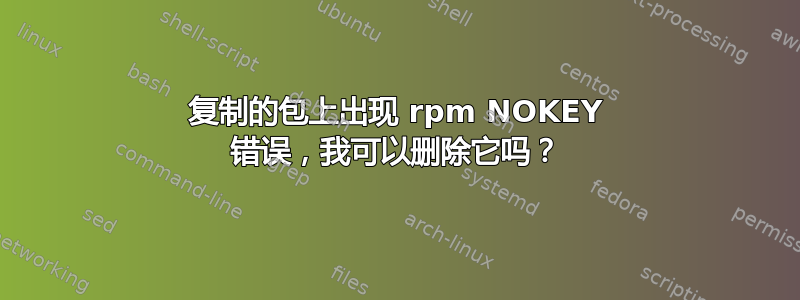 复制的包上出现 rpm NOKEY 错误，我可以删除它吗？