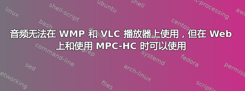 音频无法在 WMP 和 VLC 播放器上使用，但在 Web 上和使用 MPC-HC 时可以使用