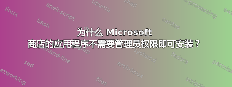 为什么 Microsoft 商店的应用程序不需要管理员权限即可安装？