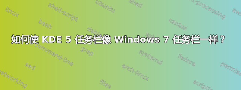 如何使 KDE 5 任务栏像 Windows 7 任务栏一样？