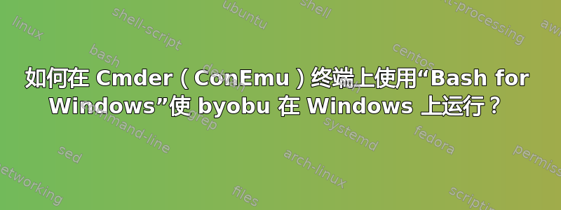 如何在 Cmder（ConEmu）终端上使用“Bash for Windows”使 byobu 在 Windows 上运行？