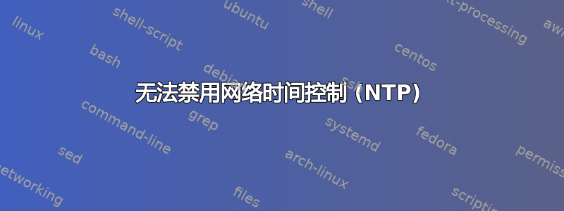 无法禁用网络时间控制 (NTP)