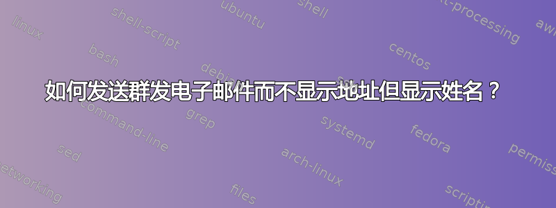 如何发送群发电子邮件而不显示地址但显示姓名？