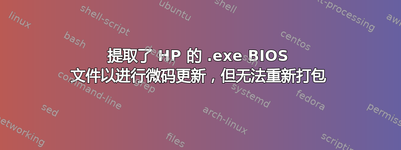 提取了 HP 的 .exe BIOS 文件以进行微码更新，但无法重新打包