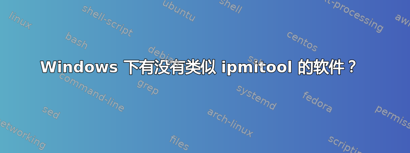 Windows 下有没有类似 ipmitool 的软件？ 