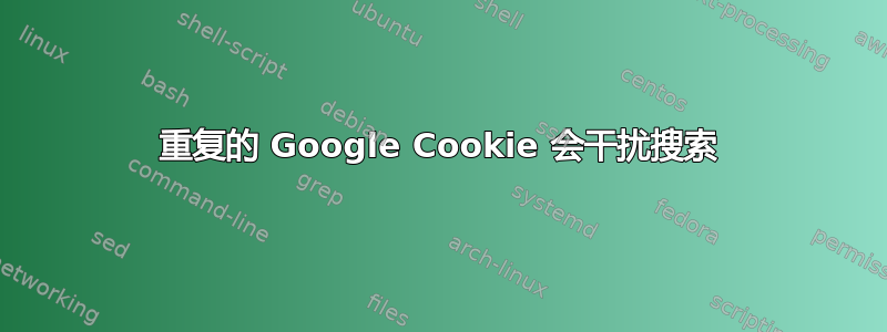 重复的 Google Cookie 会干扰搜索