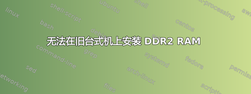 无法在旧台式机上安装 DDR2 RAM