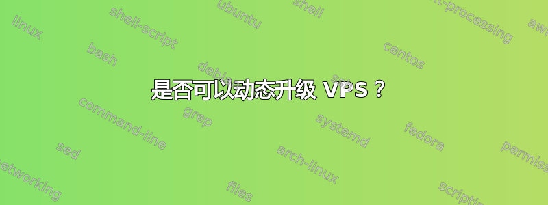 是否可以动态升级 VPS？