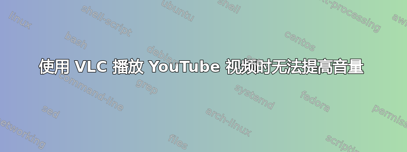 使用 VLC 播放 YouTube 视频时无法提高音量