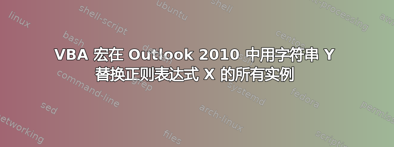 VBA 宏在 Outlook 2010 中用字符串 Y 替换正则表达式 X 的所有实例