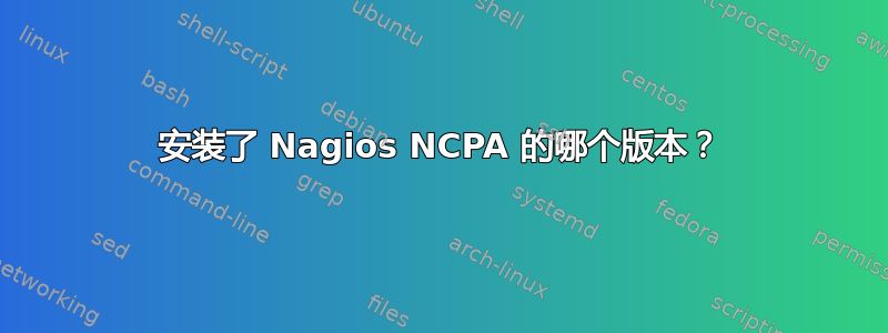 安装了 Nagios NCPA 的哪个版本？