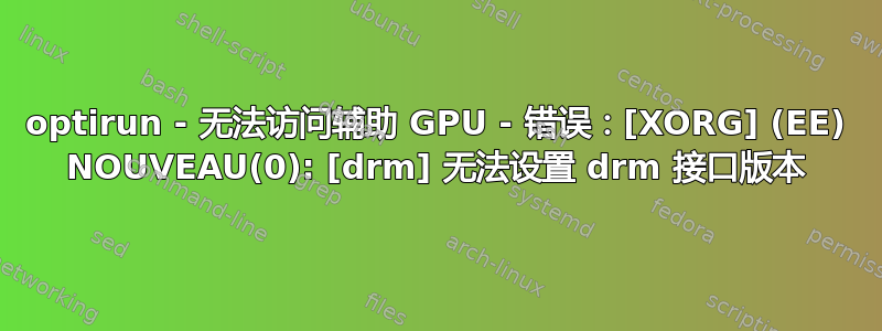 optirun - 无法访问辅助 GPU - 错误：[XORG] (EE) NOUVEAU(0): [drm] 无法设置 drm 接口版本