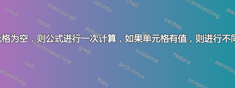 如果单元格为空，则公式进行一次计算，如果单元格有值，则进行不同的计算