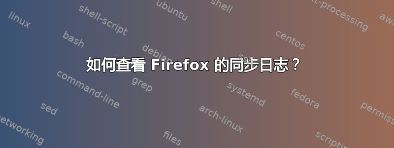 如何查看 Firefox 的同步日志？