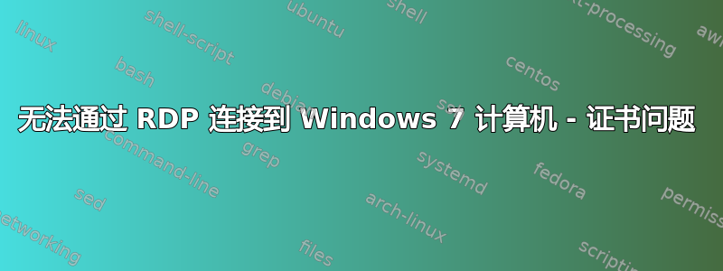 无法通过 RDP 连接到 Windows 7 计算机 - 证书问题