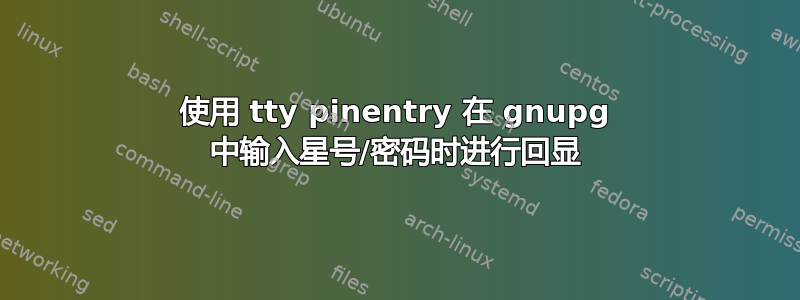 使用 tty pinentry 在 gnupg 中输入星号/密码时进行回显