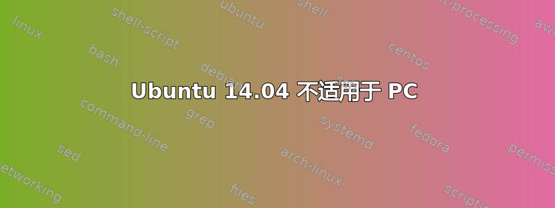 Ubuntu 14.04 不适用于 PC