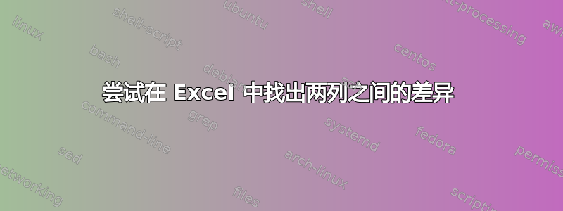 尝试在 Excel 中找出两列之间的差异