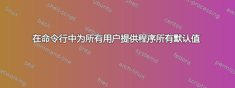 在命令行中为所有用户提供程序所有默认值