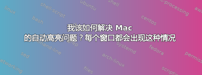 我该如何解决 Mac 的自动高亮问题？每个窗口都会出现这种情况