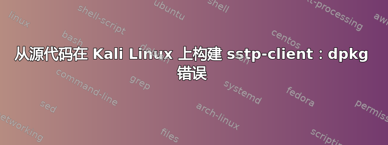 从源代码在 Kali Linux 上构建 sstp-client：dpkg 错误