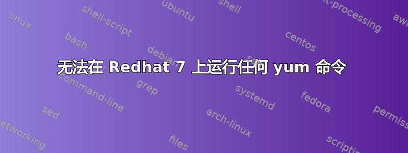 无法在 Redhat 7 上运行任何 yum 命令