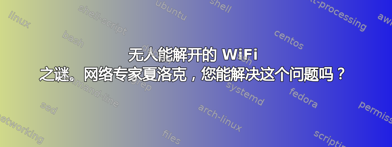 无人能解开的 WiFi 之谜。网络专家夏洛克，您能解决这个问题吗？