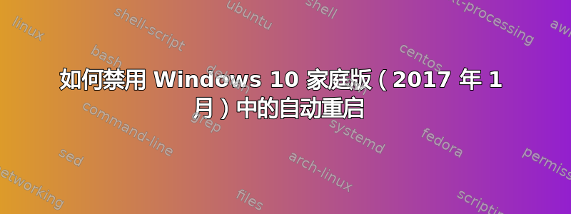 如何禁用 Windows 10 家庭版（2017 年 1 月）中的自动重启 