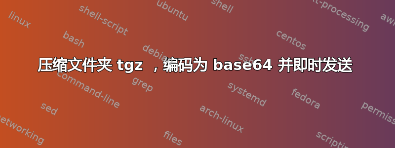 压缩文件夹 tgz ，编码为 base64 并即时发送