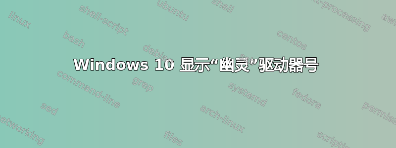 Windows 10 显示“幽灵”驱动器号