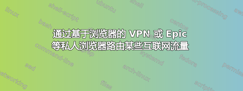 通过基于浏览器的 VPN 或 Epic 等私人浏览器路由某些互联网流量