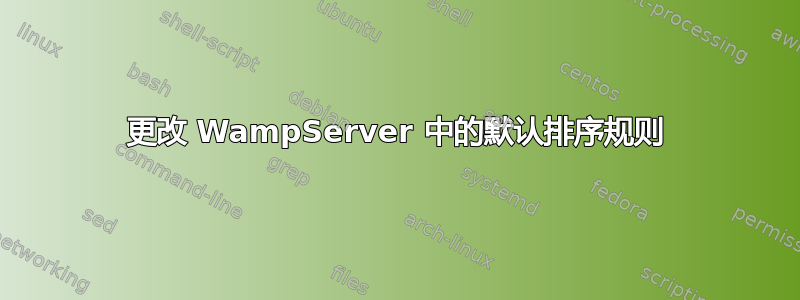 更改 WampServer 中的默认排序规则