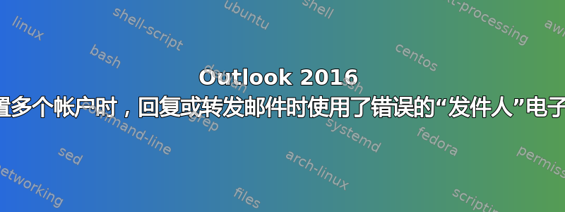 Outlook 2016 在设置多个帐户时，回复或转发邮件时使用了错误的“发件人”电子邮件