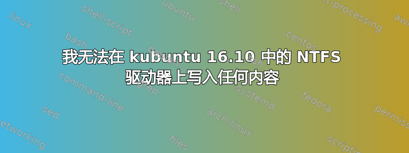 我无法在 kubuntu 16.10 中的 NTFS 驱动器上写入任何内容