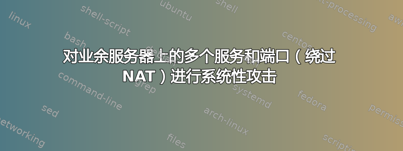 对业余服务器上的多个服务和端口（绕过 NAT）进行系统性攻击