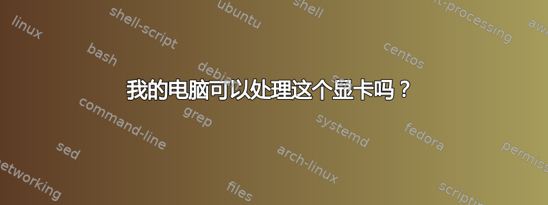 我的电脑可以处理这个显卡吗？