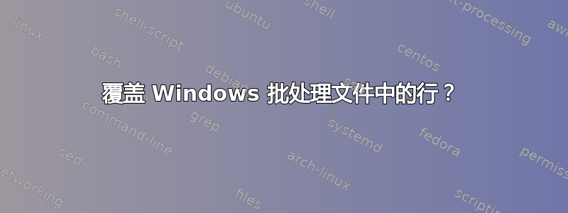 覆盖 Windows 批处理文件中的行？