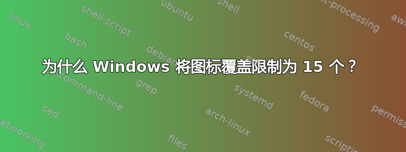 为什么 Windows 将图标覆盖限制为 15 个？