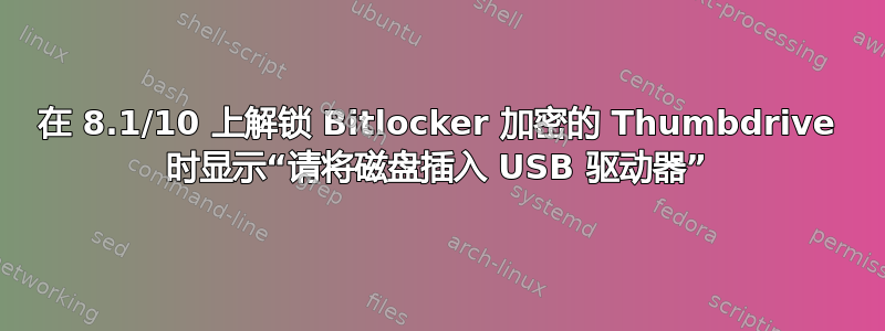 在 8.1/10 上解锁 Bitlocker 加密的 Thumbdrive 时显示“请将磁盘插入 USB 驱动器”