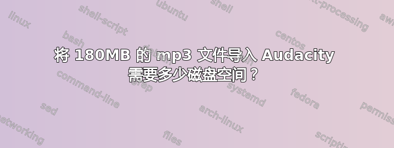 将 180MB 的 mp3 文件导入 Audacity 需要多少磁盘空间？