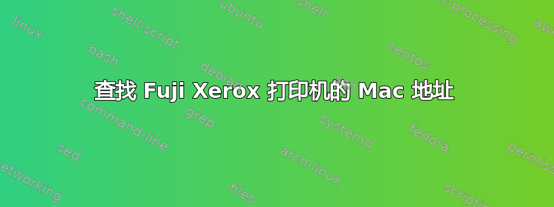 查找 Fuji Xerox 打印机的 Mac 地址