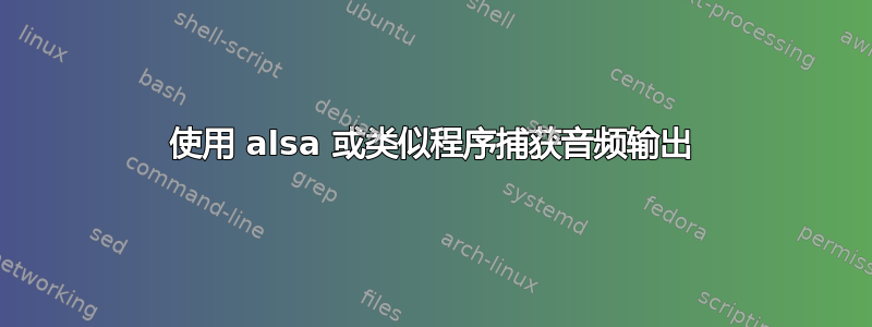 使用 alsa 或类似程序捕获音频输出