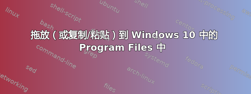 拖放（或复制/粘贴）到 Windows 10 中的 Program Files 中 