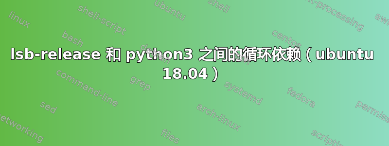 lsb-release 和 python3 之间的循环依赖（ubuntu 18.04）