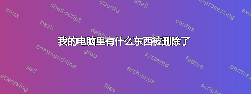 我的电脑里有什么东西被删除了